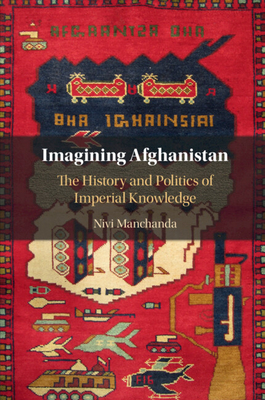 Imagining Afghanistan: The History and Politics of Imperial Knowledge - Manchanda, Nivi