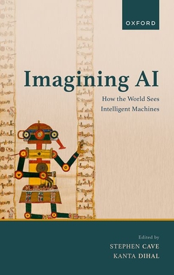 Imagining AI: How the World Sees Intelligent Machines - Cave, Stephen (Editor), and Dihal, Kanta (Editor)