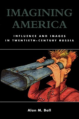 Imagining America: Influence and Images in Twentieth-Century Russia - Ball, Alan M