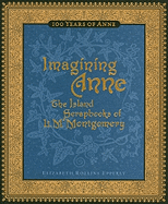 Imagining Anne: The Island Scrapbooks of L.M. Montgomery: 100 Years of Anne