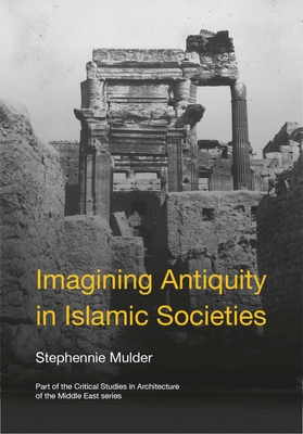 Imagining Antiquity in Islamic Societies - Mulder, Stephennie (Editor)