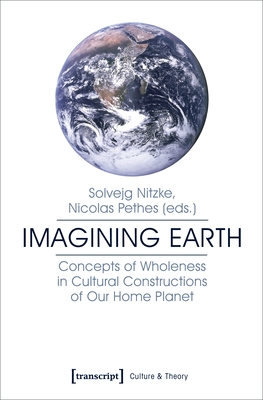 Imagining Earth - Concepts of Wholeness in Cultural Constructions of Our Home Planet - Pethes, Nicolas, and Nitzke, Solvejg