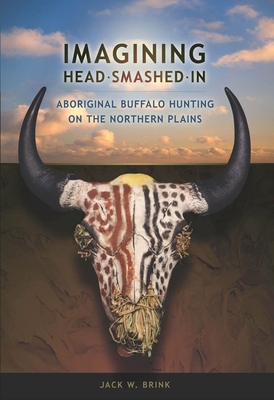 Imagining Head-Smashed-In: Aboriginal Buffalo Hunting on the Northern Plains - Brink, Jack W