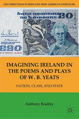 Imagining Ireland in the Poems and Plays of W. B. Yeats: Nation, Class, and State - Bradley, A