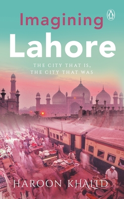 Imagining Lahore: The City That Is, the City That Was - Khalid, Haroon