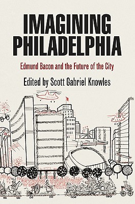 Imagining Philadelphia: Edmund Bacon and the Future of the City - Knowles, Scott Gabriel, Professor (Editor)