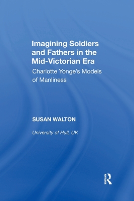 Imagining Soldiers and Fathers in the Mid-Victorian Era: Charlotte Yonge's Models of Manliness - Walton, Susan