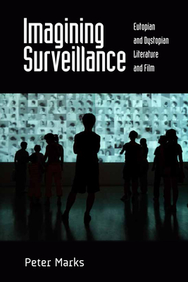Imagining Surveillance: Eutopian and Dystopian Literature and Film - Marks, Peter