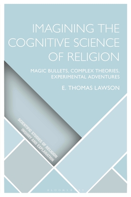 Imagining the Cognitive Science of Religion: Magic Bullets, Complex Theories, Experimental Adventures - Lawson, E Thomas, and Wiebe, Donald (Editor), and Martin, Luther H (Editor)