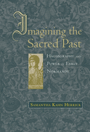 Imagining the Sacred Past: Hagiography and Power in Early Normandy