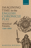Imagining Time in the English Chronicle Play: Historical Futures, 1590-1660