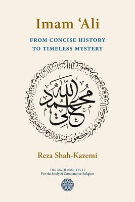 Imam `Ali From Concise History to Timeless Mystery - Shah-Kazemi, Reza