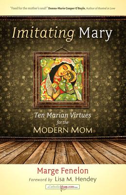 Imitating Mary: Ten Marian Virtues for the Modern Mom - Fenelon, Marge, and Hendey, Lisa M (Foreword by)