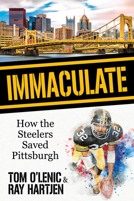 Immaculate: How the Steelers Saved Pittsburgh - O'Lenic, Tom, and Hartjen, Ray