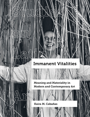 Immanent Vitalities: Meaning and Materiality in Modern and Contemporary Art Volume 4 - Cabaas, Kaira M