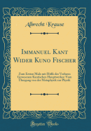 Immanuel Kant Wider Kuno Fischer: Zum Ersten Male Mit Hlfe Des Verloren Gewesenen Kantischen Hauptwerkes: Vom bergang Von Der Metaphysik Zur Physik (Classic Reprint)