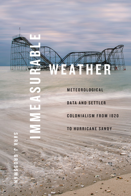 Immeasurable Weather: Meteorological Data and Settler Colonialism from 1820 to Hurricane Sandy - Grossman, Sara J