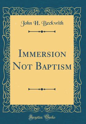 Immersion Not Baptism (Classic Reprint) - Beckwith, John H