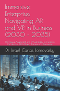 Immersive Enterprise: Navigating AR and VR in Business (2030 - 2035): Harnessing Augmented and Virtual Reality to Transform the Future of Work, Design, Training, and Commerce