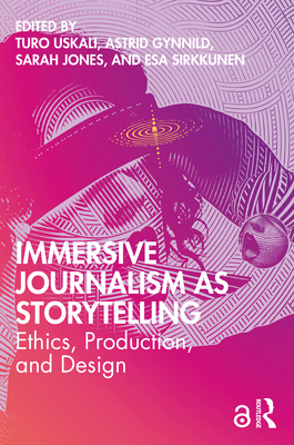 Immersive Journalism as Storytelling: Ethics, Production, and Design - Uskali, Turo (Editor), and Gynnild, Astrid (Editor), and Jones, Sarah (Editor)