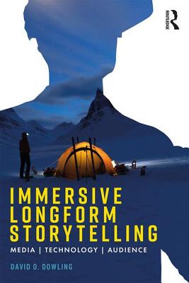 Immersive Longform Storytelling: Media, Technology, Audience - Dowling, David