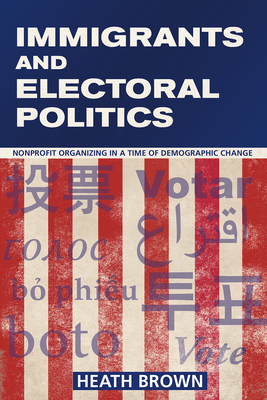 Immigrants and Electoral Politics: Nonprofit Organizing in a Time of Demographic Change - Brown, Heath