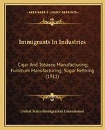 Immigrants in Industries: Cigar and Tobacco Manufacturing; Furniture Manufacturing; Sugar Refining (1911)