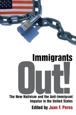 Immigrants Out!: The New Nativism and the Anti-Immigrant Impulse in the United States - Perea, Juan F (Editor)