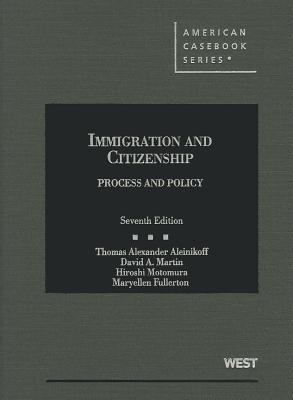 Immigration and Citizenship, Process and Policy, 7th - Aleinikoff, T Alexander, Professor, and Martin, David A, and Motomura, Hiroshi