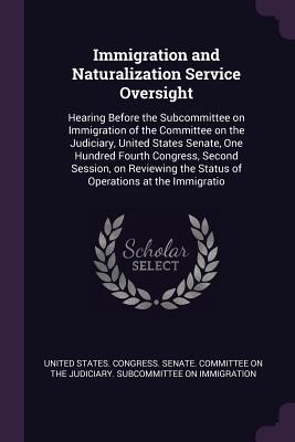 Immigration and Naturalization Service Oversight: Hearing Before the Subcommittee on Immigration of the Committee on the Judiciary, United States Senate, One Hundred Fourth Congress, Second Session, on Reviewing the Status of Operations at the Immigratio - United States Congress Senate Committ (Creator)
