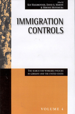 Immigration Controls: The Search for Workable Policies in Germany and the United States - Hailbronner, Kay (Editor), and Martin, David A. (Editor), and Motomura, Hiroshi (Editor)