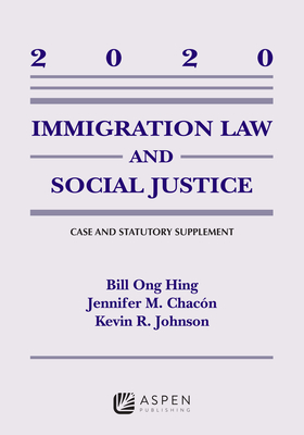 Immigration Law and Social Justice: 2020 Supplement - Hing, Bill Ong, and Johnson, Kevin R, and Chacon, Jennifer M