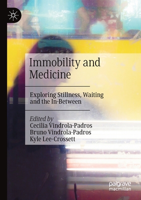 Immobility and Medicine: Exploring Stillness, Waiting and the In-Between - Vindrola-Padros, Cecilia (Editor), and Vindrola-Padros, Bruno (Editor), and Lee-Crossett, Kyle (Editor)