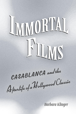 Immortal Films: Casablanca and the Afterlife of a Hollywood Classic - Klinger, Barbara