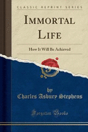 Immortal Life: How It Will Be Achieved (Classic Reprint)