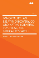 Immortality: An Essay in Discovery, Co-Ordinating Scientific, Psychical, and Biblical Research - Streeter, Burnett Hillman