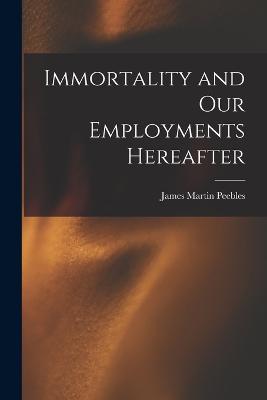 Immortality and Our Employments Hereafter - Peebles, James Martin