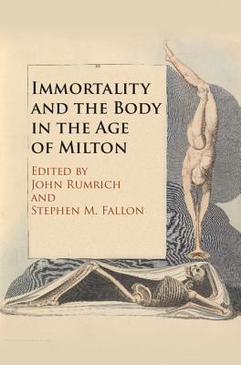 Immortality and the Body in the Age of Milton - Rumrich, John (Editor), and Fallon, Stephen M (Editor)