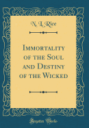 Immortality of the Soul and Destiny of the Wicked (Classic Reprint)