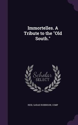 Immortelles. A Tribute to the "Old South." - Reid, Sarah Robinson