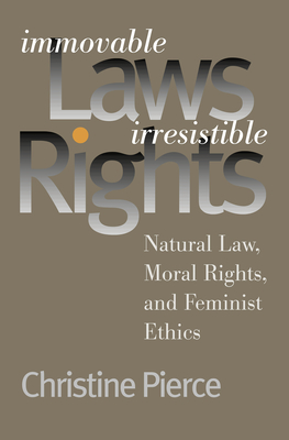 Immovable Laws, Irresistible Rights: Natural Law, Moral Rights, and Feminist Ethics - Pierce, Christine