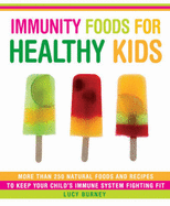 Immunity Foods for Healthy Kids: More Than 250 Natural Foods and Recipes to Keep Your Child's Immune System Fighting Fit - Burney, Lucy