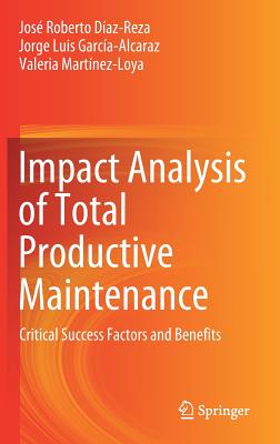 Impact Analysis of Total Productive Maintenance: Critical Success Factors and Benefits - Daz-Reza, Jos Roberto, and Garca-Alcaraz, Jorge Luis, and Martnez-Loya, Valeria