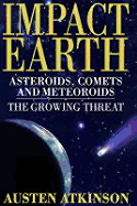 Impact Earth: Asteroids, Comets and Meteors--The Growing Threat - Atkinson, Austen