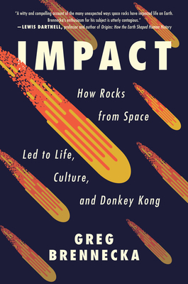 Impact: How Rocks from Space Led to Life, Culture, and Donkey Kong - Brennecka, Greg