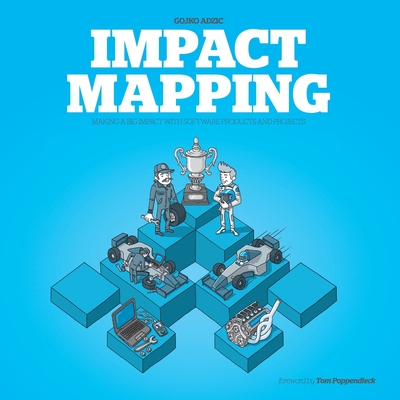 Impact Mapping: Making a Big Impact with Software Products and Projects - Adzic, Gojko, and Bisset, Marjory (Editor)