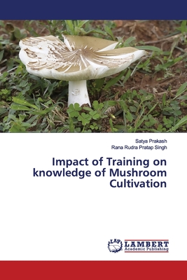 Impact of Training on knowledge of Mushroom Cultivation - Prakash, Satya, and Pratap Singh, Rana Rudra