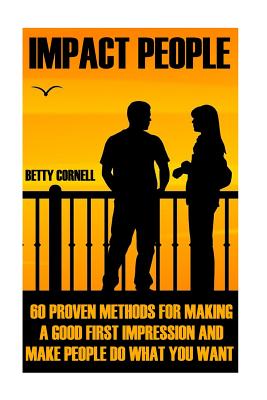 Impact People: 60 Proven Methods for Making a Good First Impression And Make People Do What You Want - Cornell, Betty
