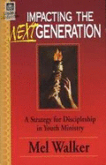 Impacting the Next Generation: a Strategy for Discipleship in Youth Ministry - Mel Walker