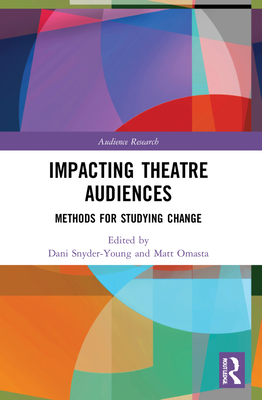 Impacting Theatre Audiences: Methods for Studying Change - Snyder-Young, Dani (Editor), and Omasta, Matt (Editor)